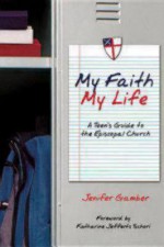 My Faith, My Life: A Teen's Guide to the Episcopal Church - Jenifer Gamber