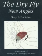 The Dry Fly: New Angles - Gary LaFontaine, Gretchen Grayum, R. Valentine Atkinson