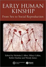 Early Human Kinship: From Sex to Social Reproduction - Nicholas J. Allen, Hilary Callan, Robin Dunbar, Wendy James