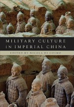 Military Culture in Imperial China - Nicola Di Cosmo, Robin D.S. Yates, Ralph D. Sawyer, Michael Loewe, Rafe De Crespigny, Edward L. Dreyer, David A. Graff, Jonathan Karam Skaff, Don J. Wyatt, Kathleen Ryor, S.R. Gilbert, Grace S. Fong, Joanna Waley-Cohen, Yingcong Dai, Peter C. Perdue