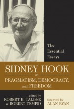 Sidney Hook on Pragmatism, Democracy, and Freedom: The Essential Essays - Sidney Hook, Robert B. Talisse, Robert Tempio, Alan Ryan