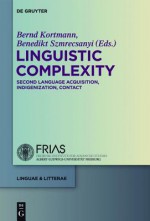 Linguistic Complexity: Second Language Acquisition, Indigenization, Contact - Bernd Kortmann, Benedikt Szmrecsanyi