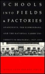 Schools into Fields and Factories: Anarchists, the Guomindang, and the National Labor University in Shanghai, 1927-1932 - Ming K. Chan, Arif Dirlik