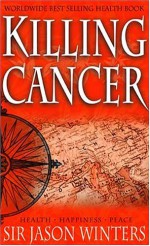 Jason Winter's Story: Killing Cancer, in Search of the Perfect Cleanse, Breakthrough, the Ultimate Combination - Jason Winters