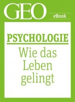 Psychologie: Wie das Leben gelingt (GEO eBook Single) (German Edition) - GEO Magazin, GEO eBook, Geo