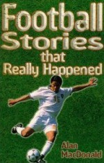 Football Stories That Really Happened - Alan MacDonald, Paul Dainton