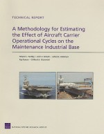 A Methodology for Estimating the Effect of Aircraft Carrier Operational Cycles on the Maintenance Industrial Base: Technical Report - Roland J Yardley, John F. Schank, James G. Kallimani