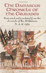 The Damascus Chronicle of the Crusades: Extracted and Translated from the Chronicle of Ibn Al-Qalanisi - H.A.R. Gibb