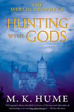 The Merlin Prophecy Book Three: Hunting with Gods - M.K. Hume