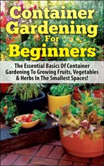 Container Gardening For Beginners: The Essential Basics Of Container Gardening To Growing Fruits, Vegetables & Herbs In The Smallest Spaces! (Container ... Gardening in Pots, Gardening for Beginners) - Lindsey Pylarinos, Container Gardening, Companion Gardening, Raised Bed Gardening, Greenhouse Gardening, Gardening, Gardening Guide