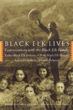 Black Elk Lives: Conversations with the Black Elk Family - Esther Black Elk DeSersa, Olivia Black Elk Pourier, Clifton DeSersa, Lori Holm Utecht, Hilda Martinsen Neihardt, Aaron DeSersa Jr., Charles Trimble