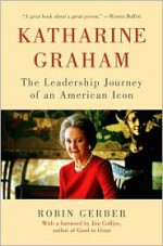 Katharine Graham: The Leadership Journey of an American Icon - Robin Gerber, Jim Collins