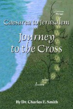 Caesarea to Jerusalem: Journey to the Cross - Charles Smith