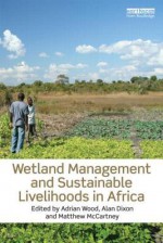 Wetland Management and Sustainable Livelihoods in Africa - Adrian Wood, Alan Dixon, Matthew Mccartney