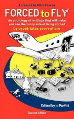 Forced to Fly - An Anthology of Writings That Will Make You See the Funny Side of Living Abroad - Jo Parfitt, Robin Pascoe