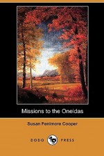 Missions to the Oneidas (Dodo Press) - Susan Fenimore Cooper