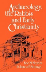 Archaeology, the Rabbis, & Early Christianity - Eric M. Meyers, James F. Strange