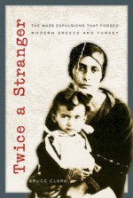 Twice a Stranger: The Mass Expulsions That Forged Modern Greece and Turkey - Bruce Clark