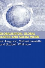 Globalisation, Global Justice and Social Work - Iain Ferguson, Michael Lavalette, Elisabeth Whitmore