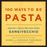 100 Ways to Be Pasta: Perfect Pasta Recipes from Gangivecchio - Wanda Tornabene, Carolynn Carreno, Giovanna Tornabene