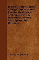 Journal of Horticulture, Cottage Gardener and Country Gentlemen. a Chronicle of the Homestead, Poultry-Yard, Apiary, and Dovecote - George W. Johnson