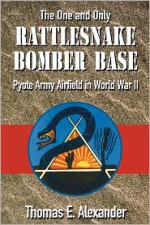 The One and Only Rattlesnake Bomber Base: Pyote Army Airfield in World War II - Thomas E. Alexander