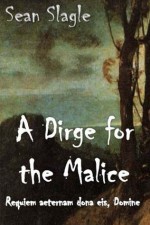 A Dirge for the Malice: Requiem aeternam dona eis, Domine - Sean Slagle