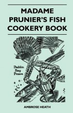 Madame Prunier's Fish Cookery Book - Ambrose Heath