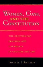 Women, Gays, and the Constitution: The Grounds for Feminism and Gay Rights in Culture and Law - David A.J. Richards