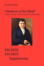 Mathesis of the Mind: A Study of Fichte's Wissenschaftslehreand Geometry - David W. Wood