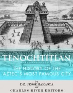 Tenochtitlan: The History of the Aztec's Most Famous City - Jesse Harasta, Charles River Editors