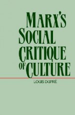 Marx's Social Critique of Culture - Louis Dupre