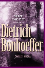 Seize the Day -- with Dietrich Bonhoeffer: A 365 Day Devotional - Charles R. Ringma, Mark A. Tabb, Clay Crosse