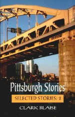 Pittsburgh Stories - Clark Blaise