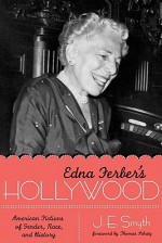 Edna Ferber's Hollywood: American Fictions of Gender, Race, and History - J.E. Smyth, Thomas Schatz