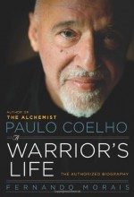 Paulo Coelho: A Warrior's Life - The Authorized Biography - Fernando Morais