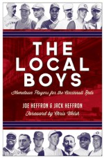 The Local Boys: Hometown Players for the Cincinnati Reds - Jack Heffron, Joe Heffron, Chris Welsh