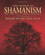 The World of Shamanism: New Views of an Ancient Tradition - Roger N. Walsh