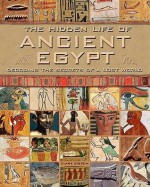 The Hidden Life of Ancient Egypt: Decoding the Secrets of the Lost World - Sara Hunt, Clare Gibson