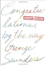 Congratulations, by the way: Some Thoughts on Kindness - George Saunders