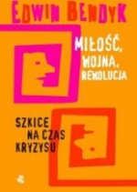 Miłość, wojna, rewolucja - Szkice na czas kryzysu - Edwin Bendyk