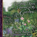 Everything I Know I Learned in My Garden: Life's Lessons in My Own Backyard - Emilie Barnes, Anne Christian Buchanan