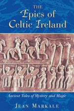 The Epics of Celtic Ireland: Ancient Tales of Mystery and Magic - Jean Markale