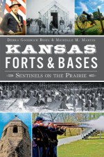 Kansas Forts and Bases: Sentinels on the Prairie - Michelle M. Martin, Debra Goodrich Bisel