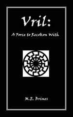 Vril: A Force to Reckon With - M.E. Brines