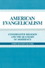 American Evangelicalism: Conservative Religion and the Quandary of Modernity - James Davison Hunter