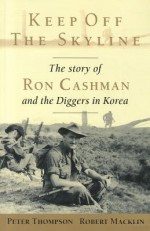 Keep Off the Skyline: The Story of Ron Cashman and the Diggers in Korea - Peter Thompson, Robert Macklin