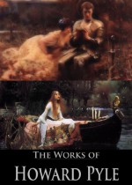 The Complete Works of Howard Pyle: The Story of Sir Lancelot, The Book of Sir Percival, The Nativity of Galahad, The Merry Adventures of Robin Hood, and More (27 Books and Stories) - Howard Pyle, William Dean Howells, Henry Mills Alden