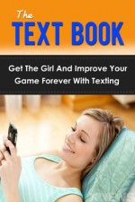 The Text Book: Get The Girl And Improve Your Game Forever With Texting - Paul James