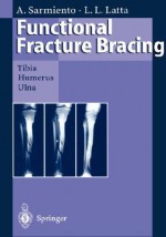 Functional Fracture Bracing: Tibia, Humerus, and Ulna - Augusto Sarmiento